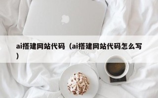 开封ai搭建网站代码（ai搭建网站代码怎么写）