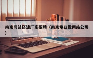 开封南京网站搭建厂家招聘（南京专业做网站公司）