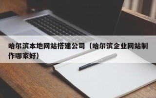 开封哈尔滨本地网站搭建公司（哈尔滨企业网站制作哪家好）