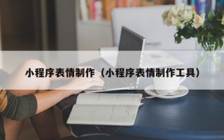 开封小程序表情制作（小程序表情制作工具）