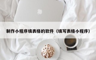 开封制作小程序填表格的软件（填写表格小程序）