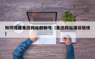 开封如何搭建集团网站群聊号（集团网站建设链接）