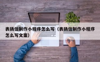开封表扬信制作小程序怎么写（表扬信制作小程序怎么写文案）