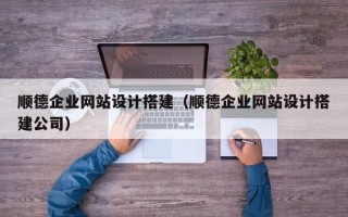 开封顺德企业网站设计搭建（顺德企业网站设计搭建公司）