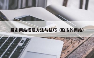 开封股市网站搭建方法与技巧（股市的网站）