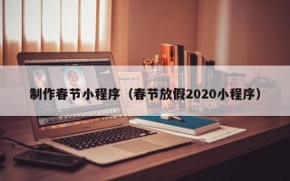开封制作春节小程序（春节放假2020小程序）