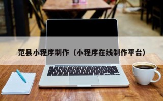 开封范县小程序制作（小程序在线制作平台）