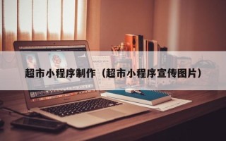 开封超市小程序制作（超市小程序宣传图片）